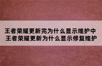 王者荣耀更新完为什么显示维护中 王者荣耀更新为什么显示修复维护